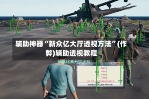 辅助神器“新众亿大厅透视方法”(作弊)辅助透视教程