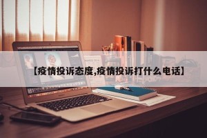 【疫情投诉态度,疫情投诉打什么电话】