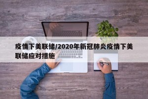疫情下美联储/2020年新冠肺炎疫情下美联储应对措施