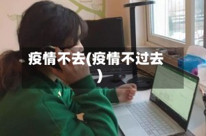 疫情不去(疫情不过去)