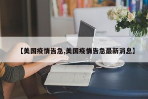 【美国疫情告急,美国疫情告急最新消息】