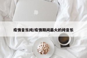疫情音乐纯/疫情期间最火的纯音乐