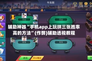 辅助神器“手机app上玩拼三张胜率高的方法”(作弊)辅助透视教程
