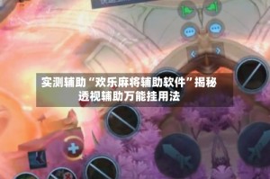 实测辅助“欢乐麻将辅助软件”揭秘透视辅助万能挂用法