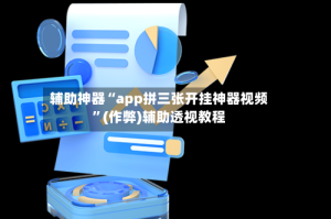 辅助神器“app拼三张开挂神器视频”(作弊)辅助透视教程