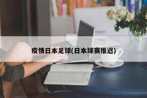疫情日本足球(日本球赛推迟)