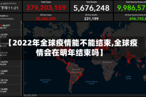 【2022年全球疫情能不能结束,全球疫情会在明年结束吗】