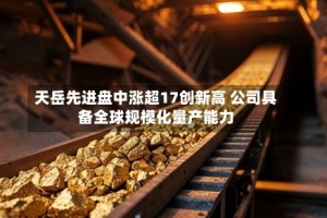 天岳先进盘中涨超17创新高 公司具备全球规模化量产能力