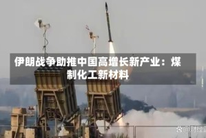 伊朗战争助推中国高增长新产业：煤制化工新材料