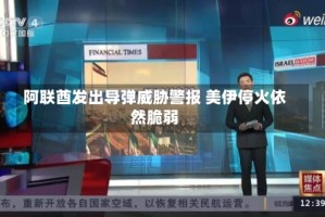 阿联酋发出导弹威胁警报 美伊停火依然脆弱