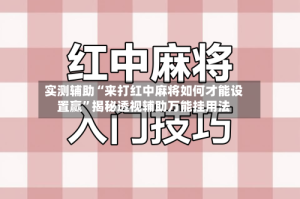实测辅助“来打红中麻将如何才能设置赢”揭秘透视辅助万能挂用法