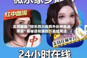 实测辅助“微乐四川麻将外卦神器通用版”揭秘透视辅助万能挂用法