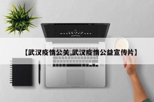 【武汉疫情公关,武汉疫情公益宣传片】
