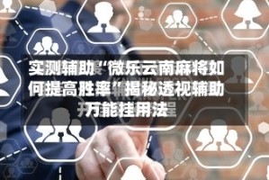 实测辅助“微乐云南麻将如何提高胜率”揭秘透视辅助万能挂用法