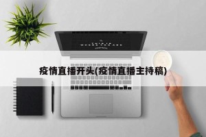 疫情直播开头(疫情直播主持稿)
