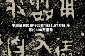 中国金石拟发行合共1588.07万股 净筹约890万港元