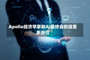 Apollo经济学家称AI最终会创造更多岗位