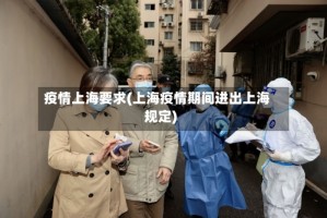 疫情上海要求(上海疫情期间进出上海规定)