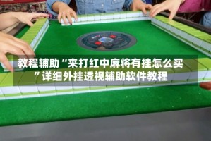 教程辅助“来打红中麻将有挂怎么买”详细外挂透视辅助软件教程