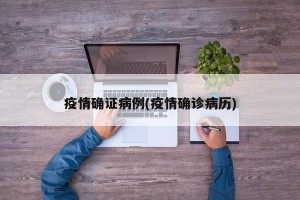疫情确证病例(疫情确诊病历)