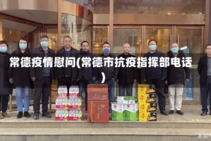 常德疫情慰问(常德市抗疫指挥部电话)
