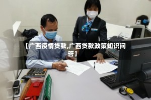 【广西疫情贷款,广西贷款政策知识问答】