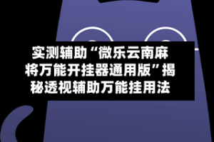 实测辅助“微乐云南麻将万能开挂器通用版”揭秘透视辅助万能挂用法