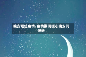 晚安短信疫情/疫情期间暖心晚安问候语