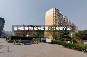 定海园疫情(定海园属于北京哪个区)