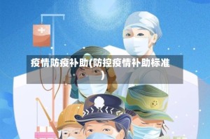 疫情防疫补助(防控疫情补助标准)