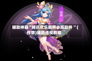 辅助神器“腾讯欢乐麻将必赢软件 ”(作弊)辅助透视教程