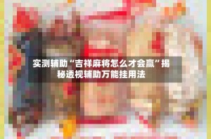 实测辅助“吉祥麻将怎么才会赢”揭秘透视辅助万能挂用法