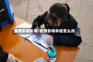 疫情影响年审/疫情影响年检怎么办