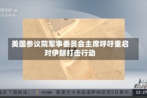美国参议院军事委员会主席呼吁重启对伊朗打击行动