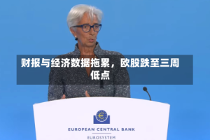 财报与经济数据拖累，欧股跌至三周低点