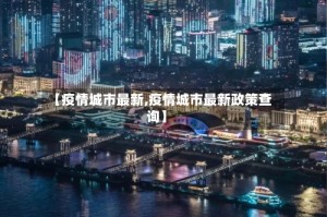 【疫情城市最新,疫情城市最新政策查询】