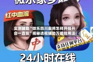 实测辅助“微乐四川麻将怎样开挂开会一直赢”揭秘透视辅助万能挂用法