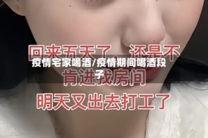 疫情宅家喝酒/疫情期间喝酒段子