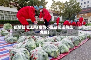 疫情封闭送菜(疫情小区封闭送菜是免费)