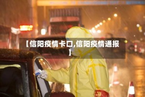 【信阳疫情卡口,信阳疫情通报】