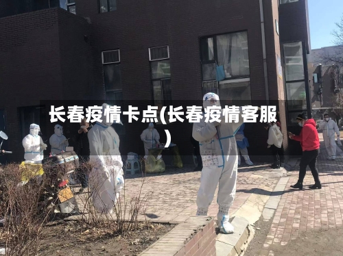 长春疫情卡点(长春疫情客服)-第1张图片