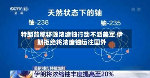 特朗普称移除浓缩铀行动不派美军 伊朗拒绝将浓缩铀运往国外-第1张图片