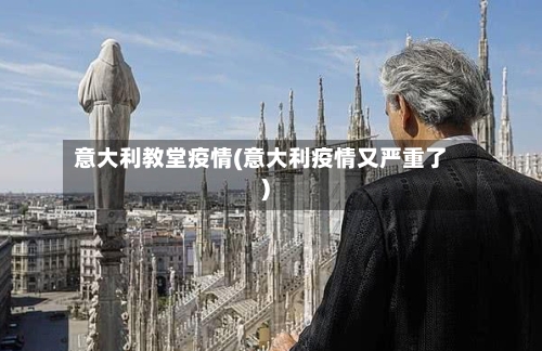 意大利教堂疫情(意大利疫情又严重了)-第1张图片