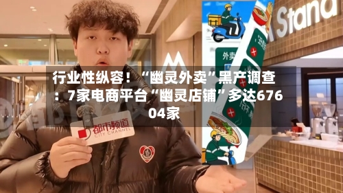 行业性纵容！“幽灵外卖”黑产调查：7家电商平台“幽灵店铺	”多达67604家-第1张图片