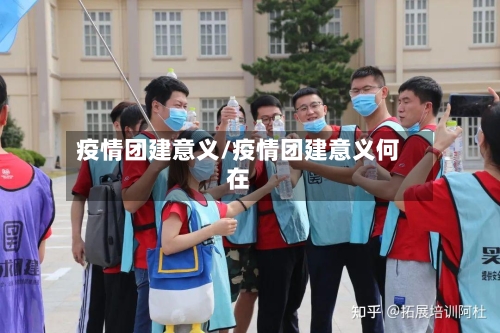疫情团建意义/疫情团建意义何在-第1张图片