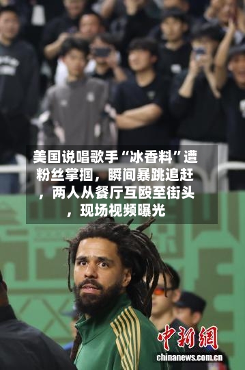 美国说唱歌手“冰香料”遭粉丝掌掴，瞬间暴跳追赶	，两人从餐厅互殴至街头，现场视频曝光-第3张图片