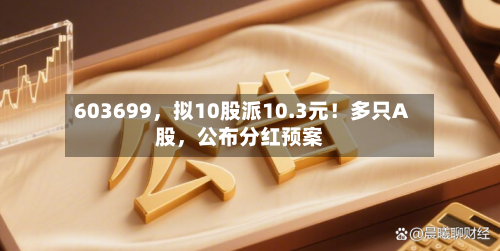 603699	，拟10股派10.3元！多只A股，公布分红预案-第2张图片