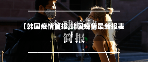 【韩国疫情简报,韩国疫情最新报表】-第1张图片