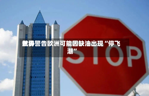 世界航协警告欧洲可能因缺油出现“停飞潮	”-第1张图片