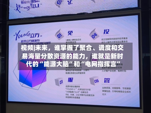 视频|未来，谁掌握了聚合、调度和交易海量分散资源的能力，谁就是新时代的“能源大脑”和“电网指挥言”-第1张图片